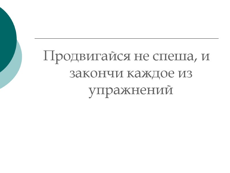 Продвигайся не спеша, и закончи каждое из упражнений